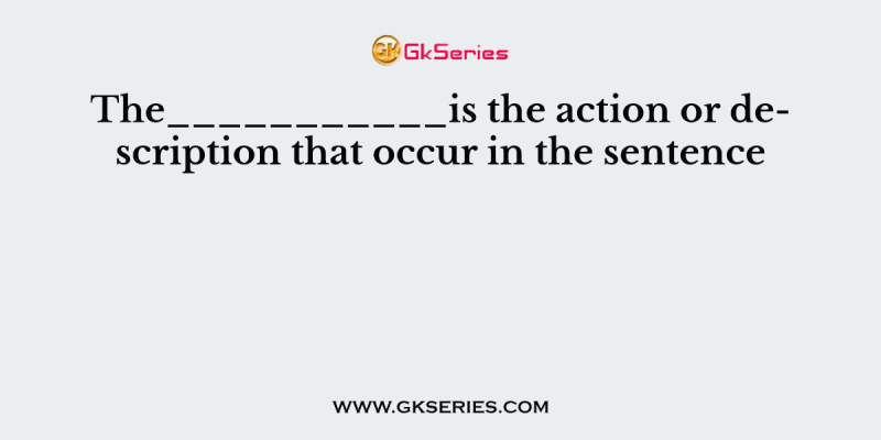 The___________is the action or description that occur in the sentence