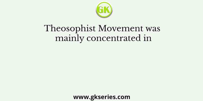 Theosophist Movement was mainly concentrated in
