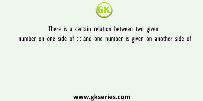 There is a certain relation between two given number on one side of : : and one number is given on another side of