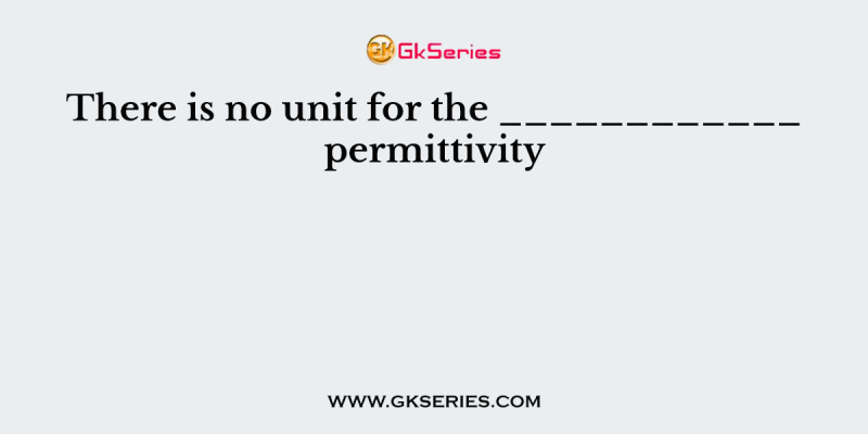 There is no unit for the ____________ permittivity