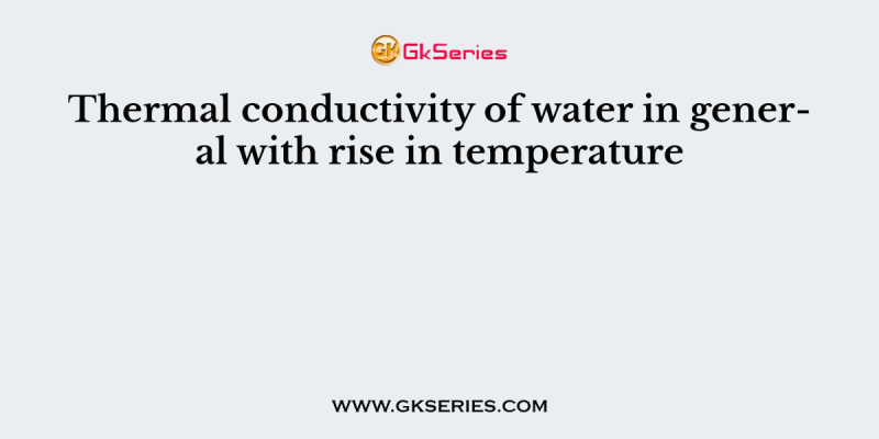 Thermal conductivity of water in general with rise in temperature