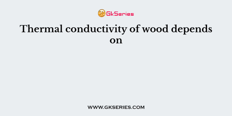 Thermal conductivity of wood depends on