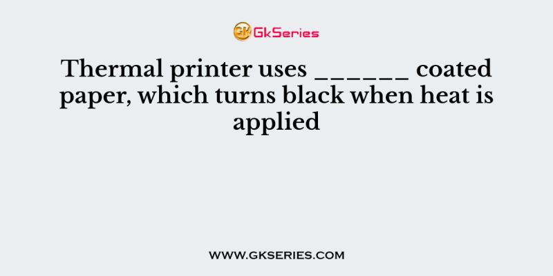 Thermal printer uses ______ coated paper, which turns black when heat is applied