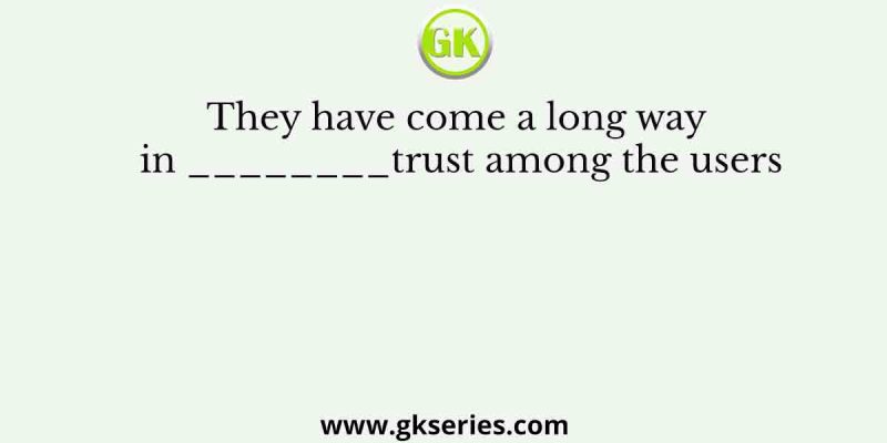 They have come a long way in ________trust among the users