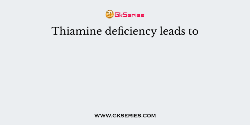 Thiamine deficiency leads to