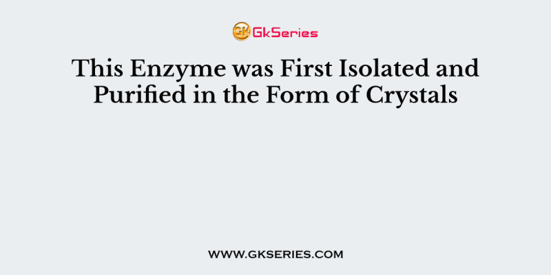 This Enzyme was First Isolated and Purified in the Form of Crystals