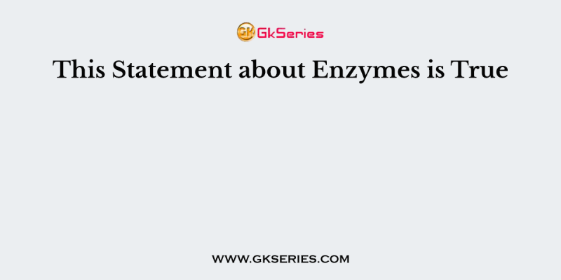 This Statement about Enzymes is True