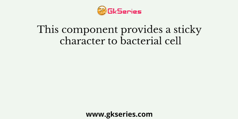 This component provides a sticky character to bacterial cell
