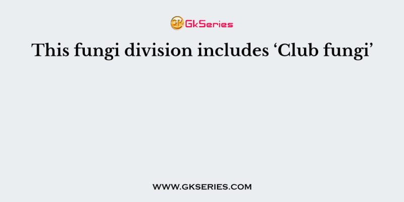 This fungi division includes ‘Club fungi’