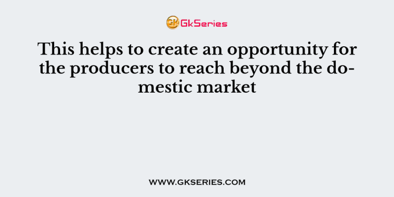 This helps to create an opportunity for the producers to reach beyond the domestic market