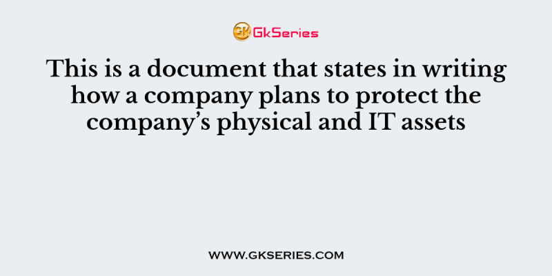 This is a document that states in writing how a company plans to protect the company’s physical and IT assets