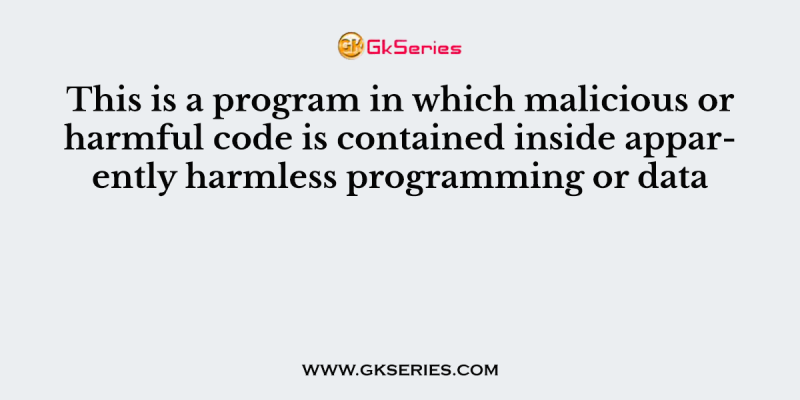 This is a program in which malicious or harmful code is contained inside apparently harmless programming or data