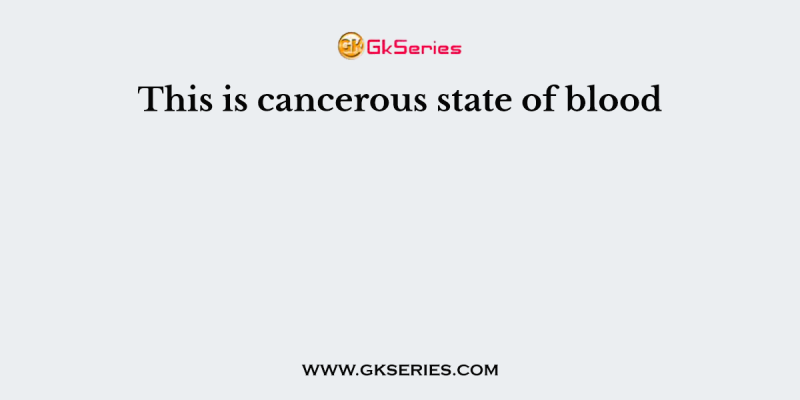 This is cancerous state of blood