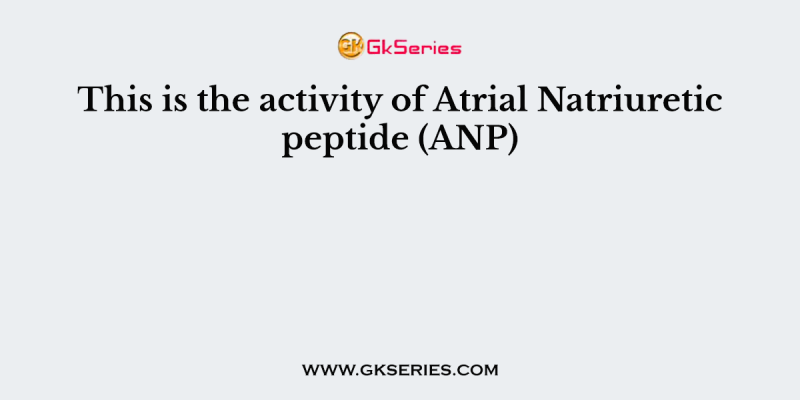 This is the activity of Atrial Natriuretic peptide (ANP)