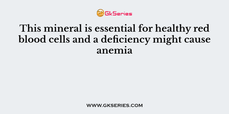 This mineral is essential for healthy red blood cells and a deficiency might cause anemia