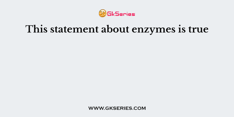 This statement about enzymes is true