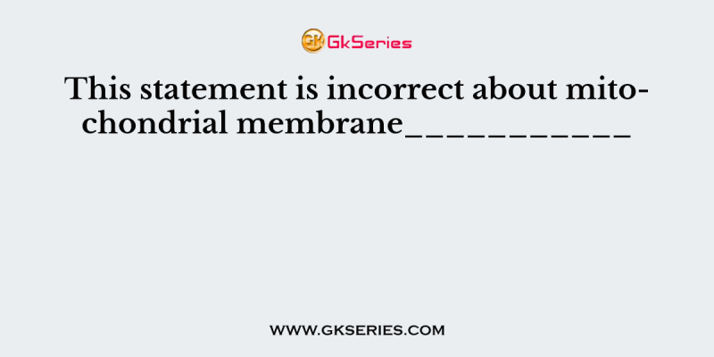 This statement is incorrect about mitochondrial membrane___________