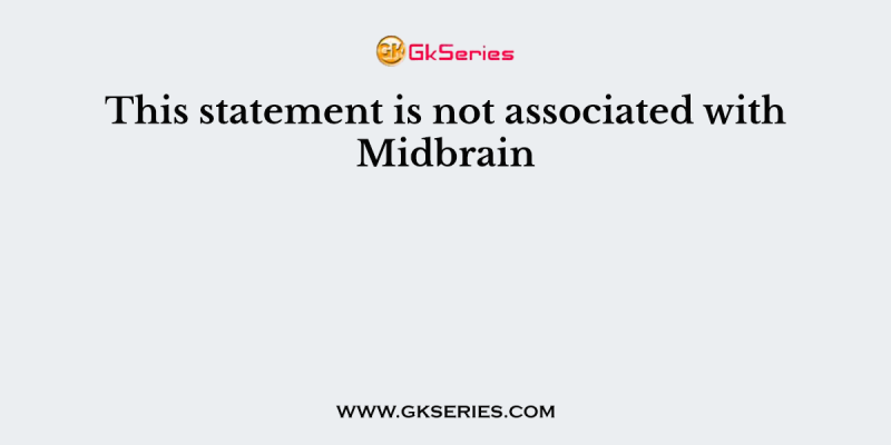 This statement is not associated with Midbrain