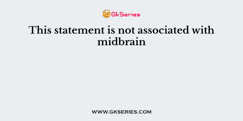 This statement is not associated with midbrain