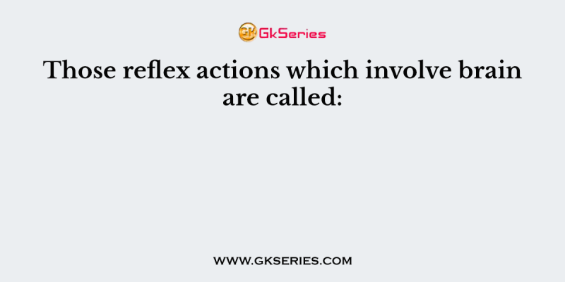 Those reflex actions which involve brain are called: