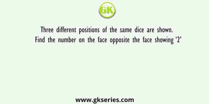 Three different positions of the same dice are shown. Find the number on the face opposite the face showing ‘2’