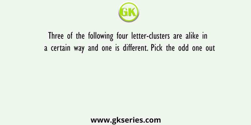 Three of the following four letter-clusters are alike in a certain way and one is different. Pick the odd one out