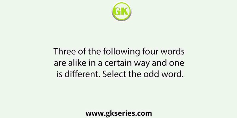 Three of the following four words are alike in a certain way and one is different. Select the odd word.