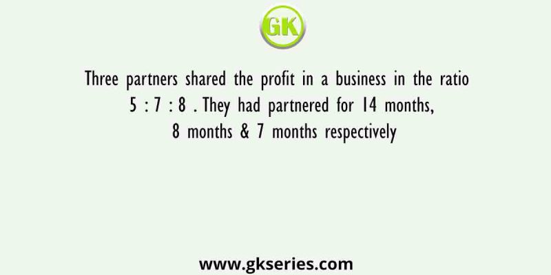 Three partners shared the profit in a business in the ratio 5 : 7 : 8 . They had partnered for 14 months, 8 months & 7 months respectively