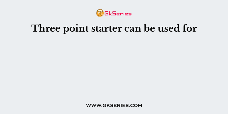 Three point starter can be used for