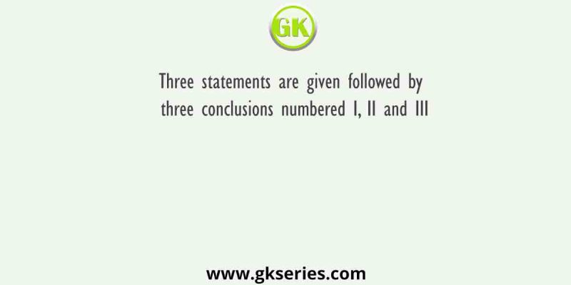 Three statements are given followed by three conclusions numbered I, II and III