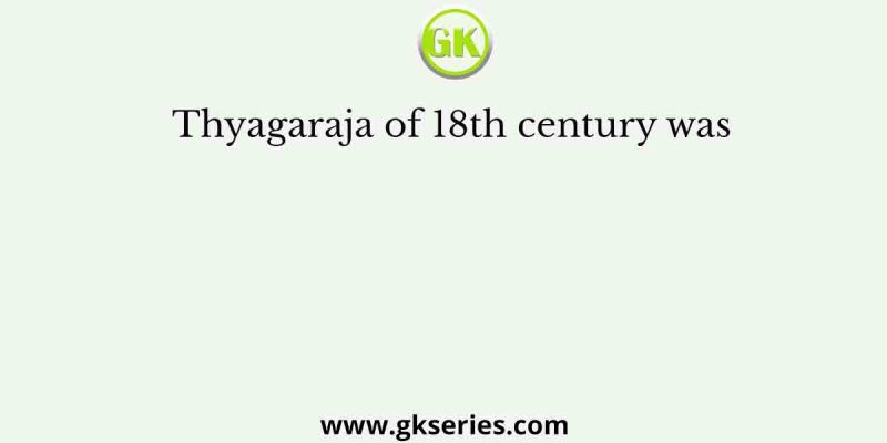 Thyagaraja of 18th century was