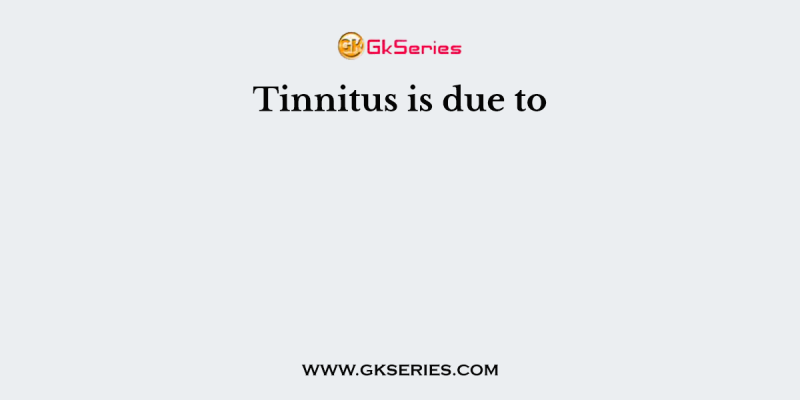 Tinnitus is due to