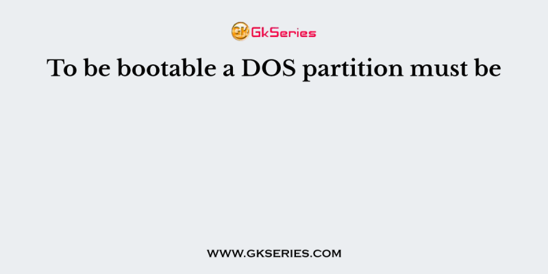 To be bootable a DOS partition must be