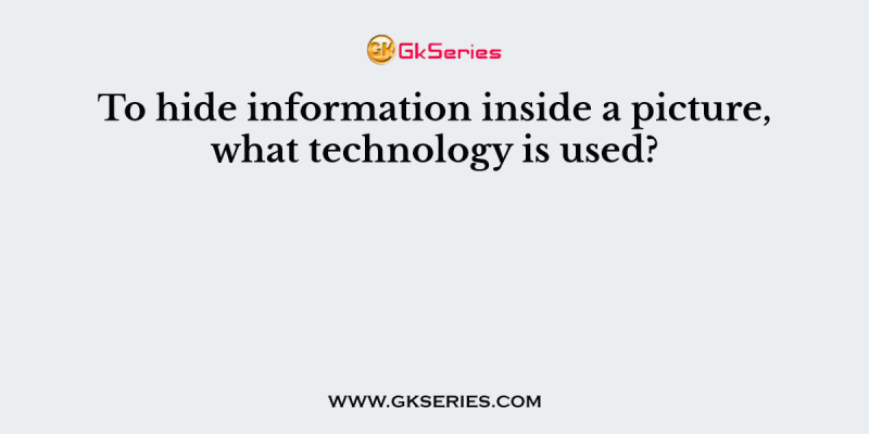 To hide information inside a picture, what technology is used?