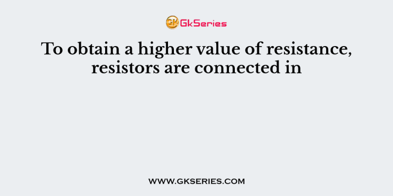 To obtain a higher value of resistance, resistors are connected in