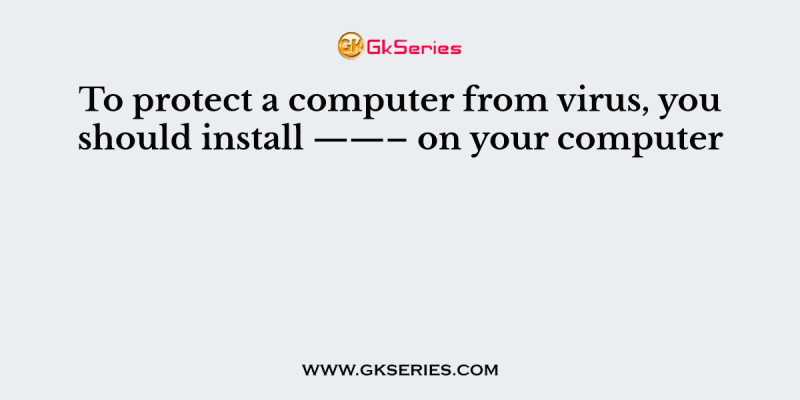 To protect a computer from virus, you should install ——– on your computer