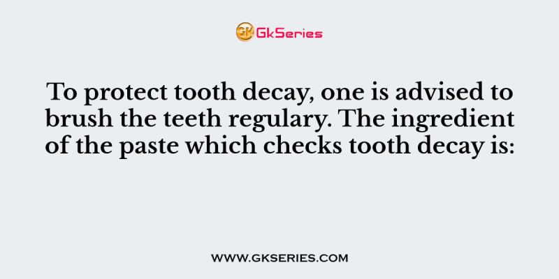 To protect tooth decay, one is advised to brush the teeth regulary. The ingredient of the paste which checks tooth decay is: