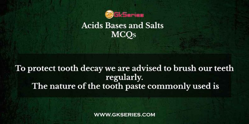 To protect tooth decay we are advised to brush our teeth regularly. The nature of the tooth paste commonly used is