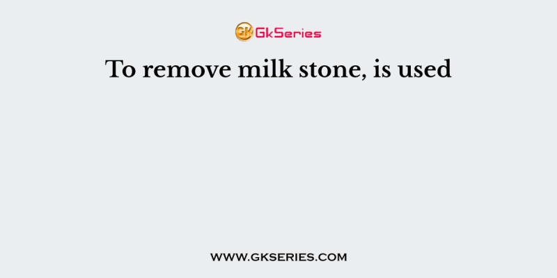 To remove milk stone, is used