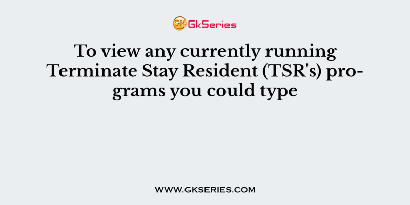 To view any currently running Terminate Stay Resident (TSR’s) programs you could type