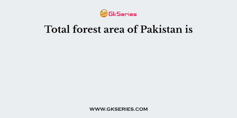 Total forest area of Pakistan is