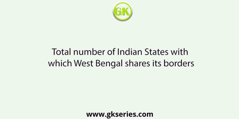 Total number of Indian States with which West Bengal shares its borders