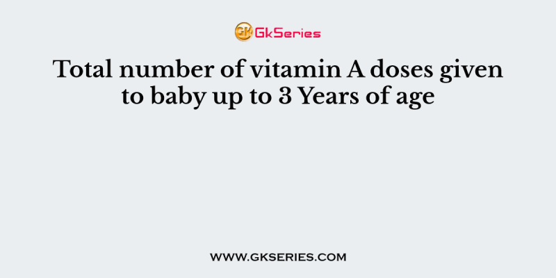 Total number of vitamin A doses given to baby up to 3 Years of age
