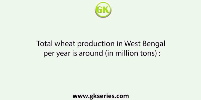 Total wheat production in West Bengal per year is around (in million tons) :