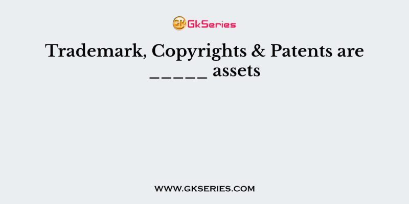 Trademark, Copyrights & Patents are _____ assets