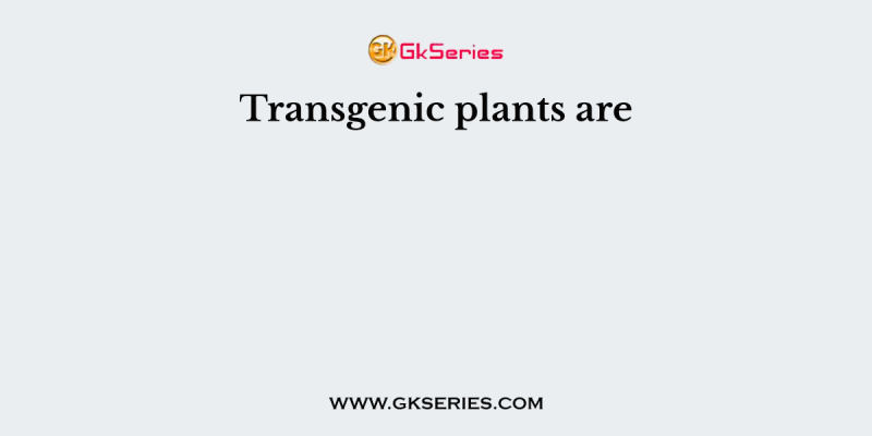 Transgenic plants are