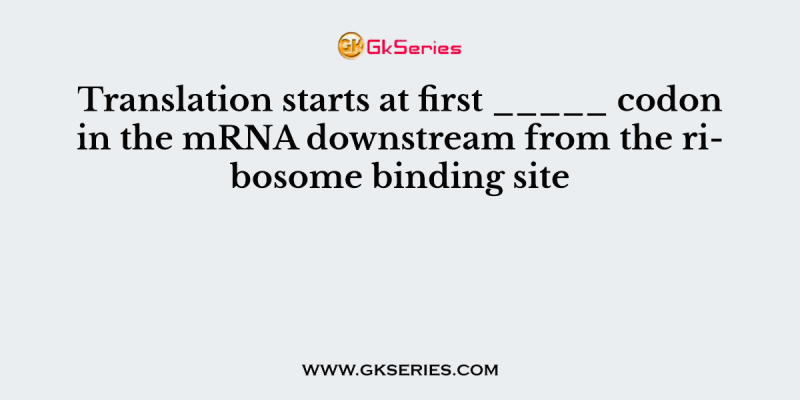 Translation starts at first _____ codon in the mRNA downstream from the ribosome binding site