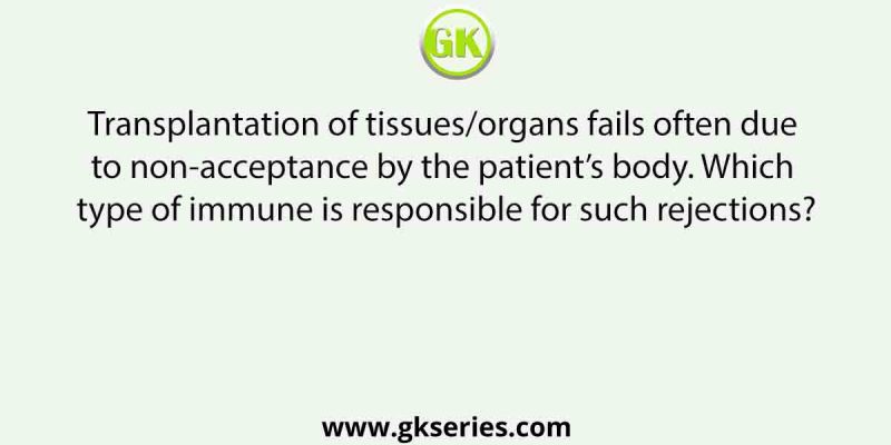 Transplantation of tissues/organs fails often due to non-acceptance by the patient’s body. Which type of immune is responsible for such rejections?