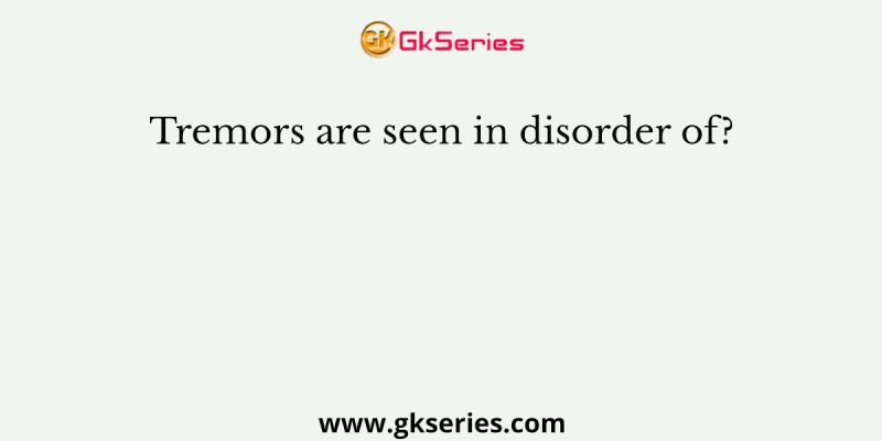 Tremors are seen in disorder of?