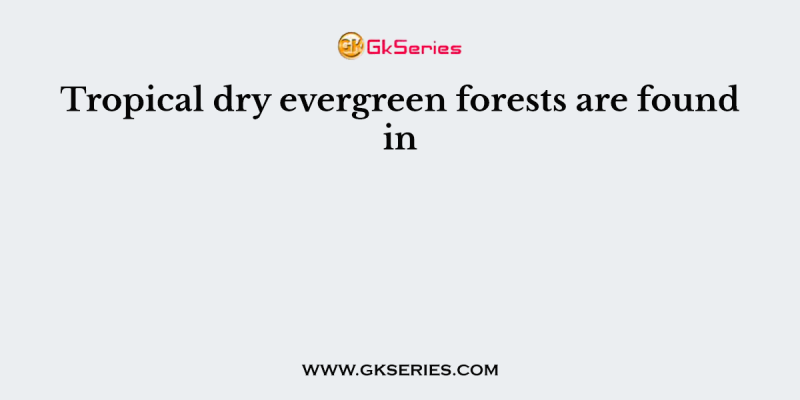 Tropical dry evergreen forests are found in